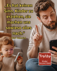 „Es hat keinen Sinn, Kinder zu erziehen, sie machen uns sowieso alles nach.“ „Es hat keinen Sinn Kinder zu erziehen sie machen uns sowieso alles nach