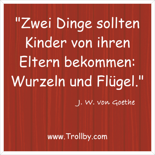 "Zwei Dinge sollten Kinder von ihren Eltern bekommen: Wurzeln und Flügel."