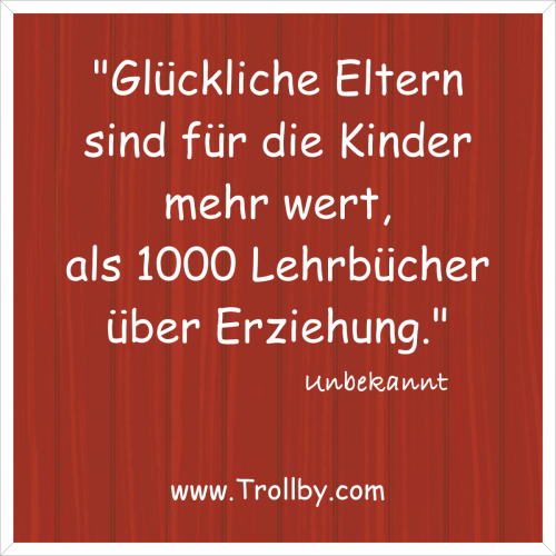 "Glückliche Eltern sind für die Kinder mehr wert, als 1000 Lehrbücher über Erziehung."