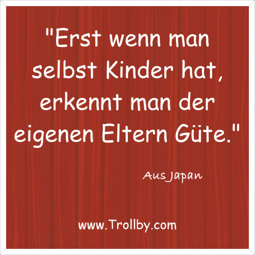 "Erst wenn man selbst Kinder hat, erkennt man der eigenen Eltern Güte."