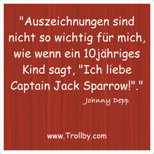 "Auszeichnungen sind nicht so wichtig für mich, wie wenn ein 10jähriges Kind sagt, "Ich liebe Captain Jack Sparrow!"."