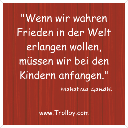 "Wenn wir wahren Frieden in der Welt erlangen wollen, müssen wir bei den Kindern anfangen."