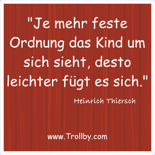 "Je mehr feste Ordnung das Kind um sich sieht, desto leichter fügt es sich."