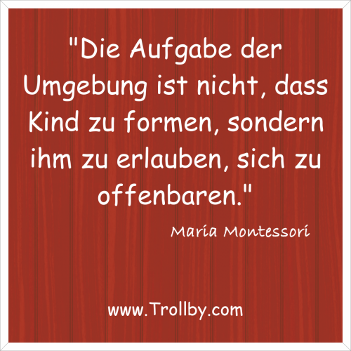 "Die Aufgabe der Umgebung ist nicht, das Kind zu formen, sondern ihm zu erlauben, sich zu offenbaren."