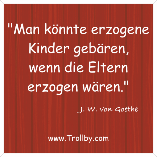 "Man könnte erzogene Kinder gebären, wenn die Eltern erzogen wären."